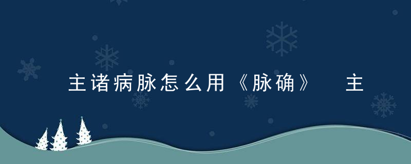 主诸病脉怎么用《脉确》 主诸病脉，病脉与主病